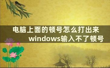 电脑上面的顿号怎么打出来 windows输入不了顿号